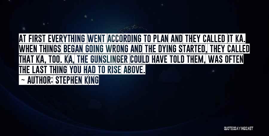 Stephen King Quotes: At First Everything Went According To Plan And They Called It Ka. When Things Began Going Wrong And The Dying