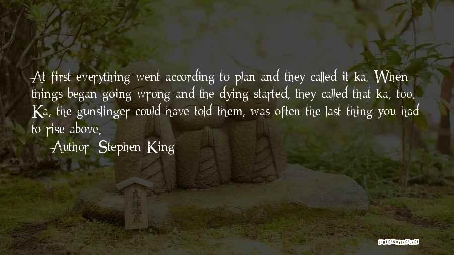 Stephen King Quotes: At First Everything Went According To Plan And They Called It Ka. When Things Began Going Wrong And The Dying