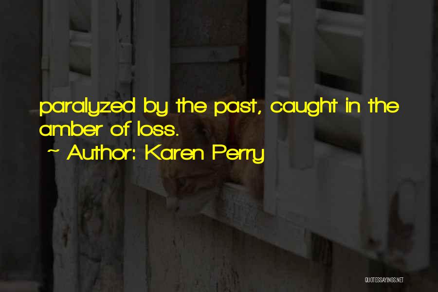 Karen Perry Quotes: Paralyzed By The Past, Caught In The Amber Of Loss.