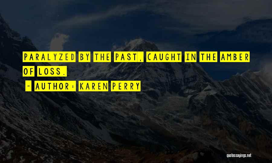 Karen Perry Quotes: Paralyzed By The Past, Caught In The Amber Of Loss.