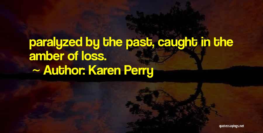 Karen Perry Quotes: Paralyzed By The Past, Caught In The Amber Of Loss.
