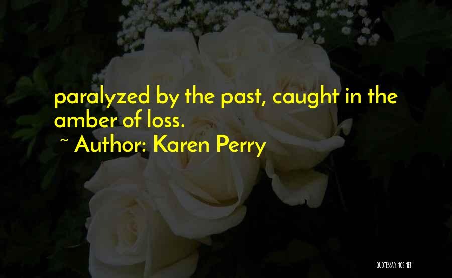 Karen Perry Quotes: Paralyzed By The Past, Caught In The Amber Of Loss.