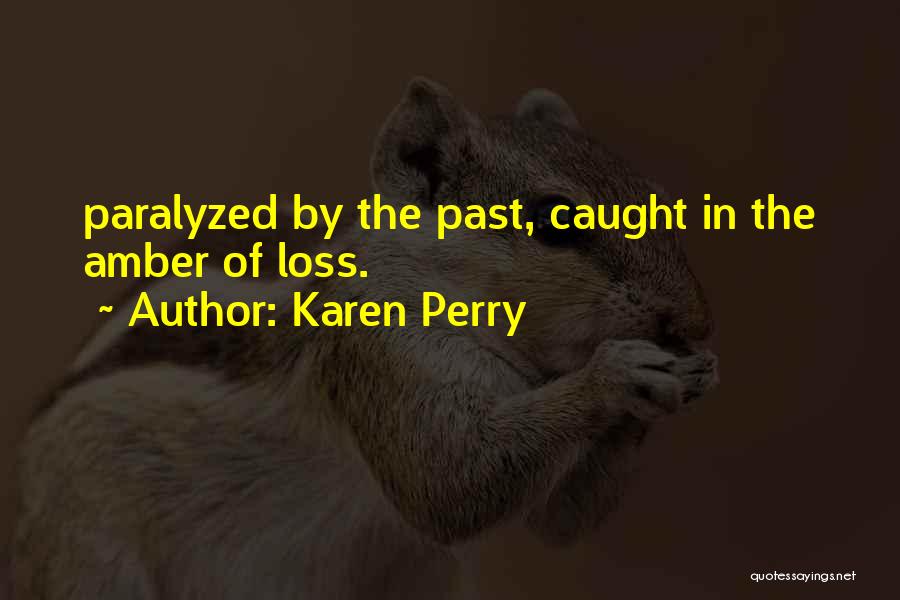 Karen Perry Quotes: Paralyzed By The Past, Caught In The Amber Of Loss.