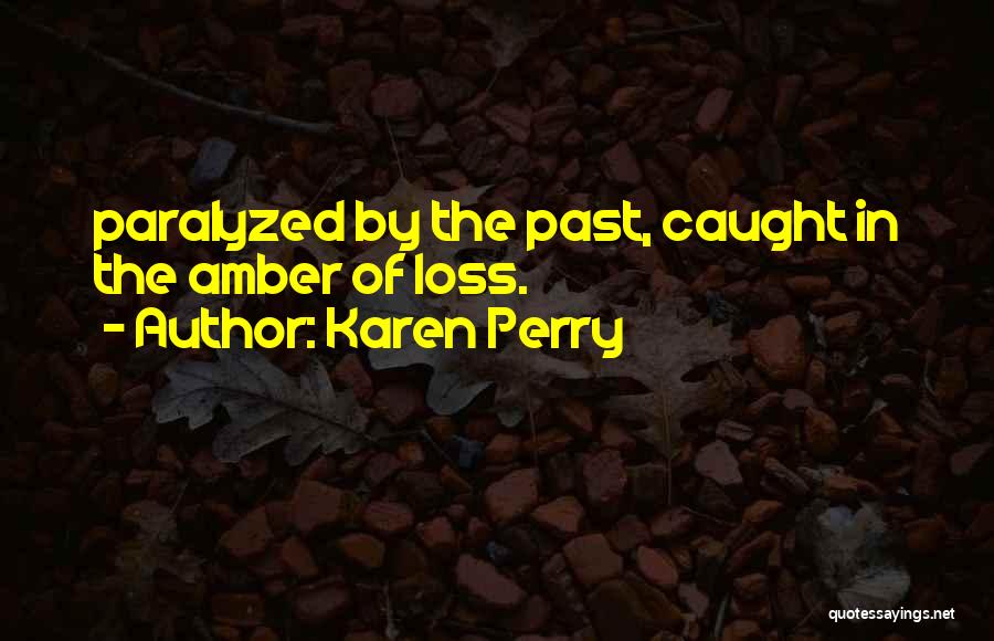 Karen Perry Quotes: Paralyzed By The Past, Caught In The Amber Of Loss.