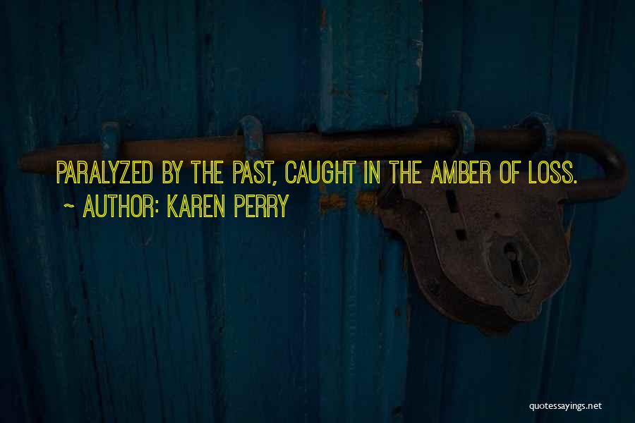 Karen Perry Quotes: Paralyzed By The Past, Caught In The Amber Of Loss.