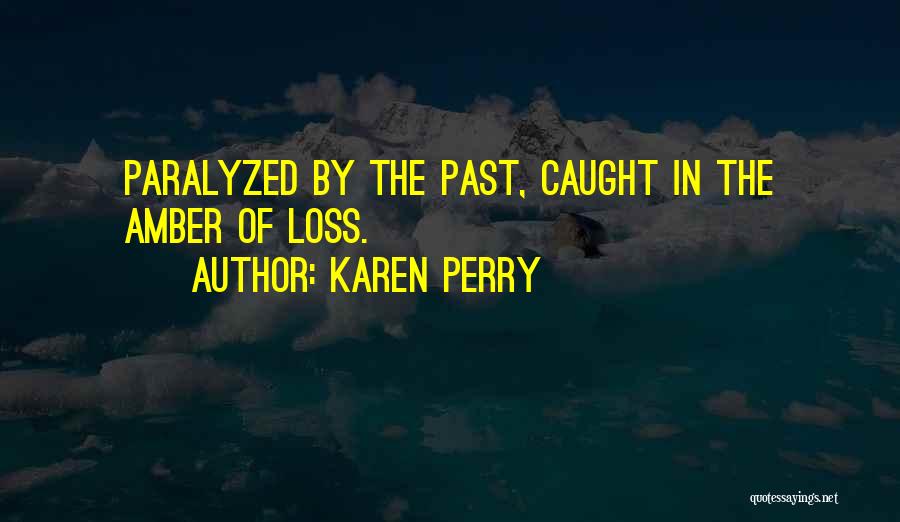 Karen Perry Quotes: Paralyzed By The Past, Caught In The Amber Of Loss.