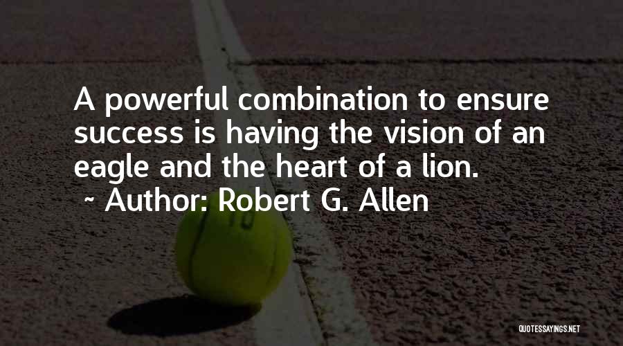 Robert G. Allen Quotes: A Powerful Combination To Ensure Success Is Having The Vision Of An Eagle And The Heart Of A Lion.