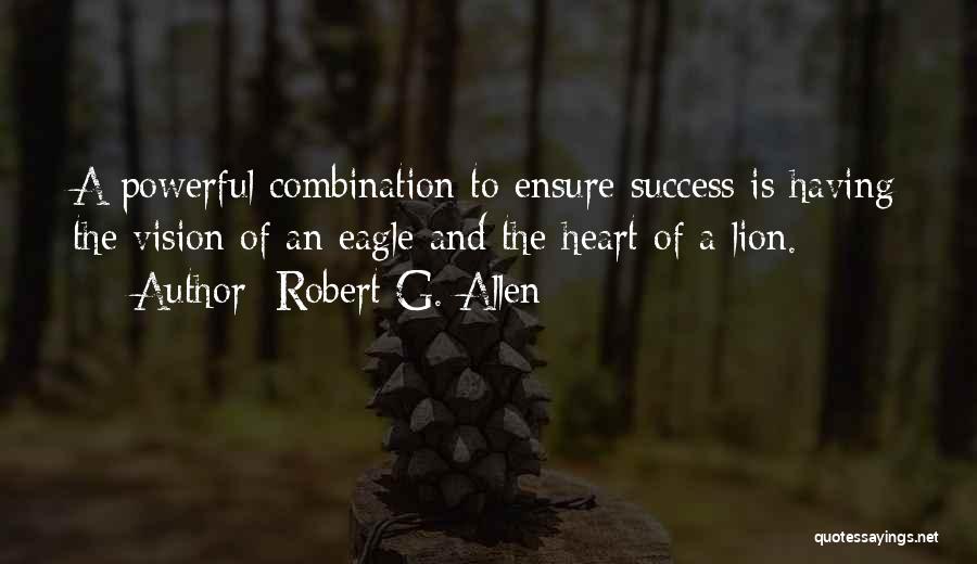 Robert G. Allen Quotes: A Powerful Combination To Ensure Success Is Having The Vision Of An Eagle And The Heart Of A Lion.