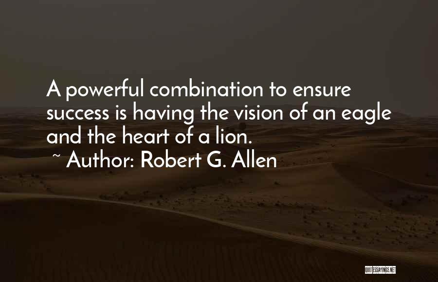 Robert G. Allen Quotes: A Powerful Combination To Ensure Success Is Having The Vision Of An Eagle And The Heart Of A Lion.