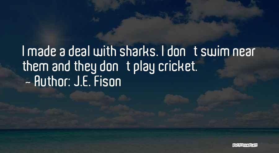 J.E. Fison Quotes: I Made A Deal With Sharks. I Don't Swim Near Them And They Don't Play Cricket.