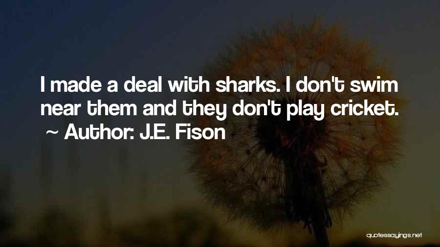 J.E. Fison Quotes: I Made A Deal With Sharks. I Don't Swim Near Them And They Don't Play Cricket.