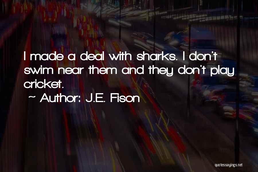 J.E. Fison Quotes: I Made A Deal With Sharks. I Don't Swim Near Them And They Don't Play Cricket.