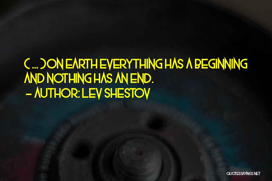 Lev Shestov Quotes: ( ... )on Earth Everything Has A Beginning And Nothing Has An End.