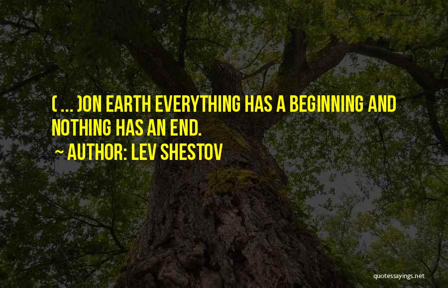 Lev Shestov Quotes: ( ... )on Earth Everything Has A Beginning And Nothing Has An End.