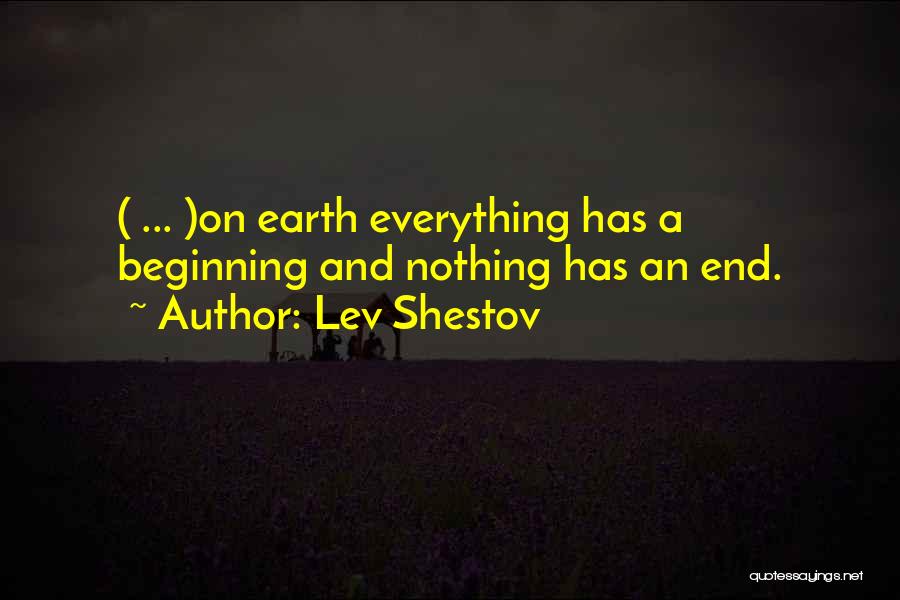 Lev Shestov Quotes: ( ... )on Earth Everything Has A Beginning And Nothing Has An End.