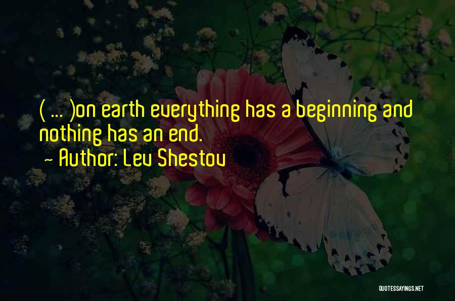 Lev Shestov Quotes: ( ... )on Earth Everything Has A Beginning And Nothing Has An End.