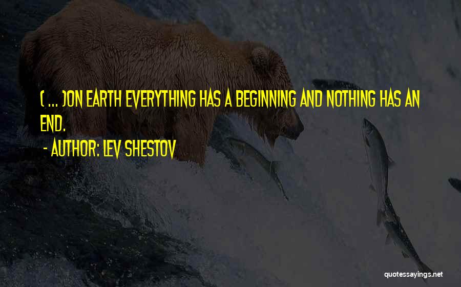 Lev Shestov Quotes: ( ... )on Earth Everything Has A Beginning And Nothing Has An End.