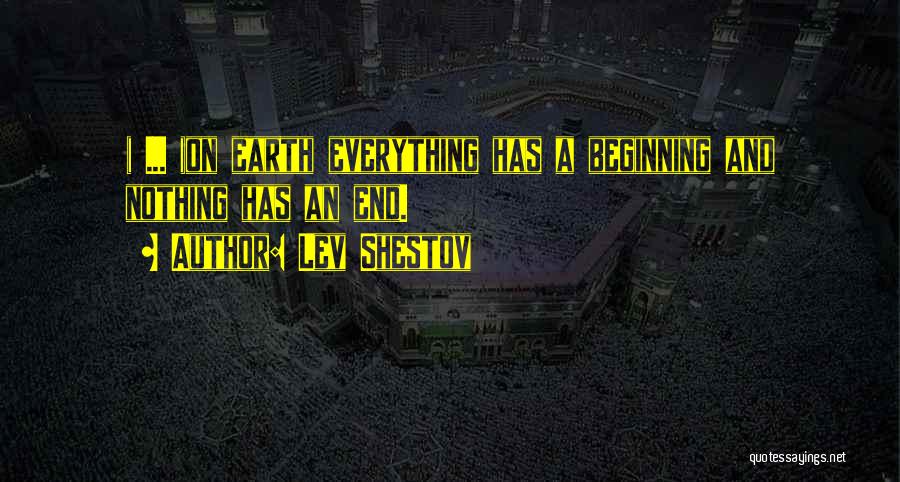 Lev Shestov Quotes: ( ... )on Earth Everything Has A Beginning And Nothing Has An End.