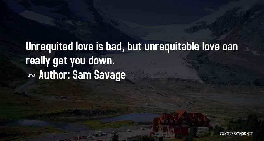 Sam Savage Quotes: Unrequited Love Is Bad, But Unrequitable Love Can Really Get You Down.