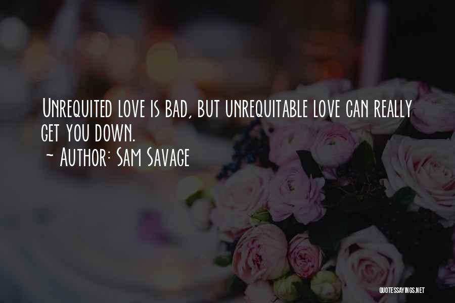 Sam Savage Quotes: Unrequited Love Is Bad, But Unrequitable Love Can Really Get You Down.