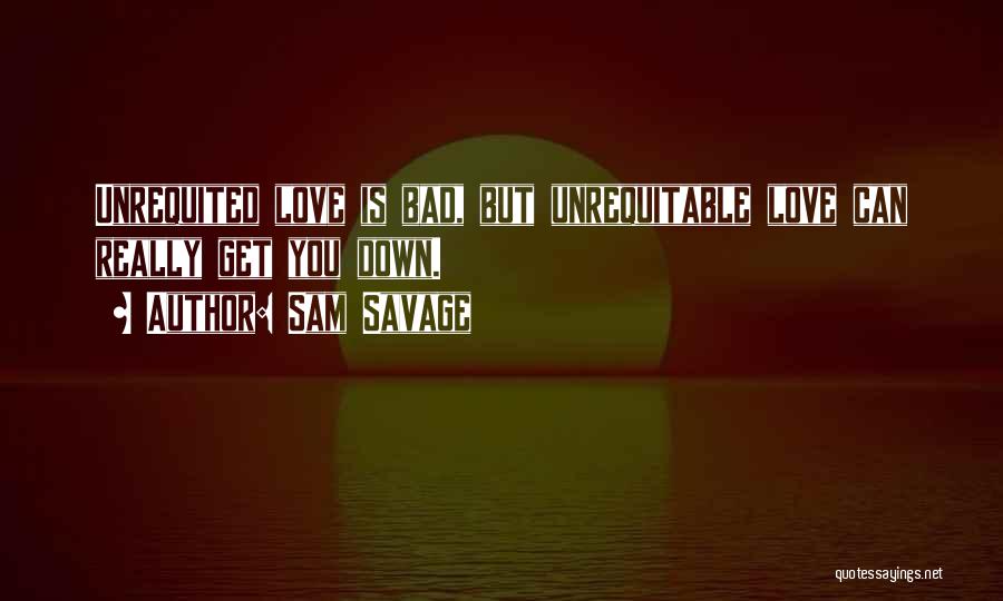 Sam Savage Quotes: Unrequited Love Is Bad, But Unrequitable Love Can Really Get You Down.