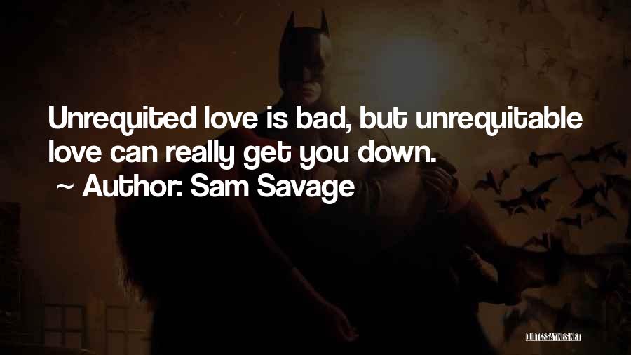 Sam Savage Quotes: Unrequited Love Is Bad, But Unrequitable Love Can Really Get You Down.