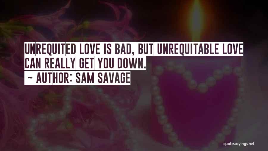 Sam Savage Quotes: Unrequited Love Is Bad, But Unrequitable Love Can Really Get You Down.