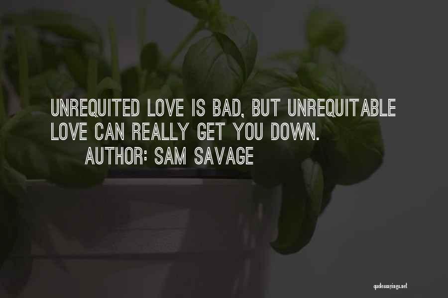 Sam Savage Quotes: Unrequited Love Is Bad, But Unrequitable Love Can Really Get You Down.