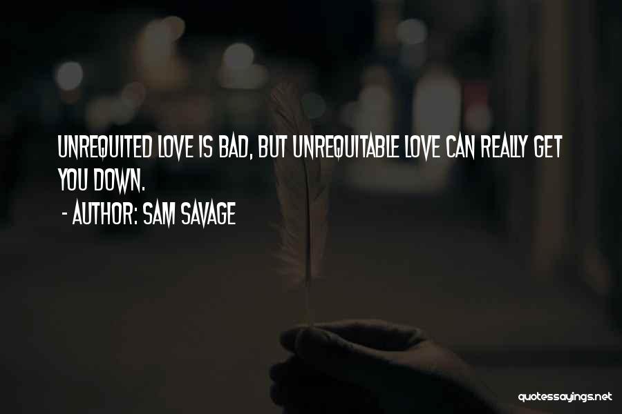 Sam Savage Quotes: Unrequited Love Is Bad, But Unrequitable Love Can Really Get You Down.