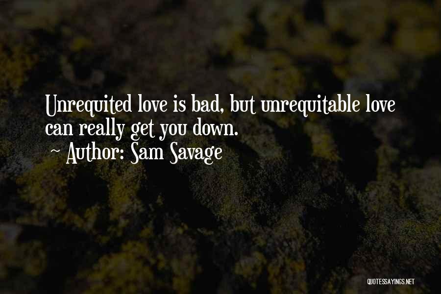 Sam Savage Quotes: Unrequited Love Is Bad, But Unrequitable Love Can Really Get You Down.