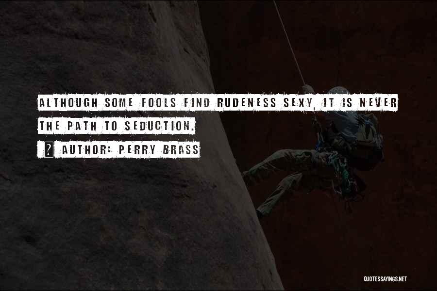 Perry Brass Quotes: Although Some Fools Find Rudeness Sexy, It Is Never The Path To Seduction.