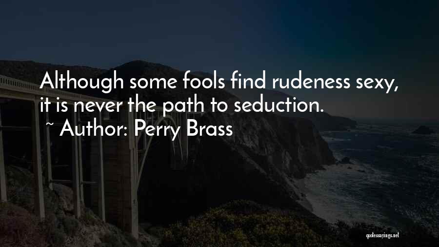 Perry Brass Quotes: Although Some Fools Find Rudeness Sexy, It Is Never The Path To Seduction.