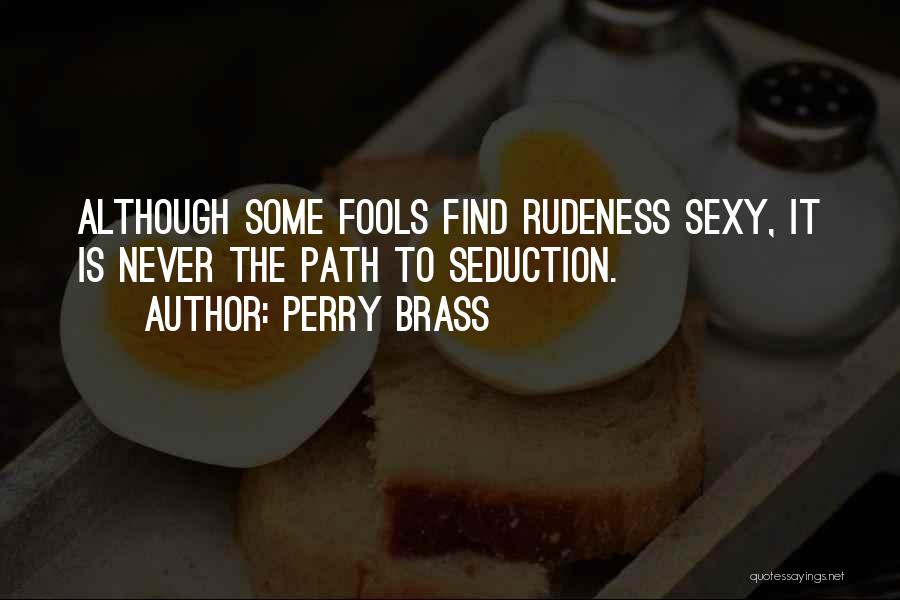 Perry Brass Quotes: Although Some Fools Find Rudeness Sexy, It Is Never The Path To Seduction.