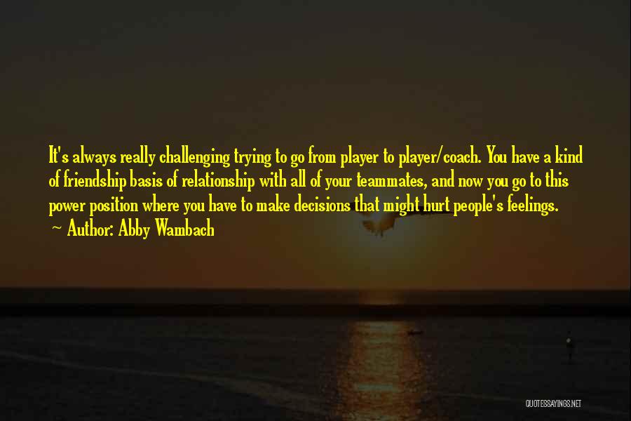 Abby Wambach Quotes: It's Always Really Challenging Trying To Go From Player To Player/coach. You Have A Kind Of Friendship Basis Of Relationship