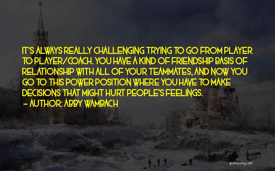 Abby Wambach Quotes: It's Always Really Challenging Trying To Go From Player To Player/coach. You Have A Kind Of Friendship Basis Of Relationship