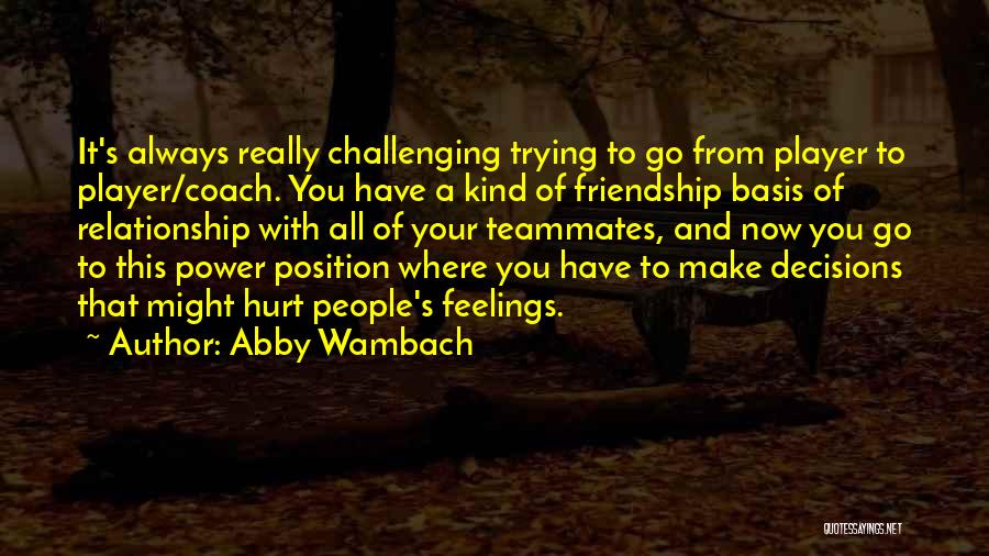 Abby Wambach Quotes: It's Always Really Challenging Trying To Go From Player To Player/coach. You Have A Kind Of Friendship Basis Of Relationship