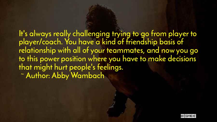 Abby Wambach Quotes: It's Always Really Challenging Trying To Go From Player To Player/coach. You Have A Kind Of Friendship Basis Of Relationship