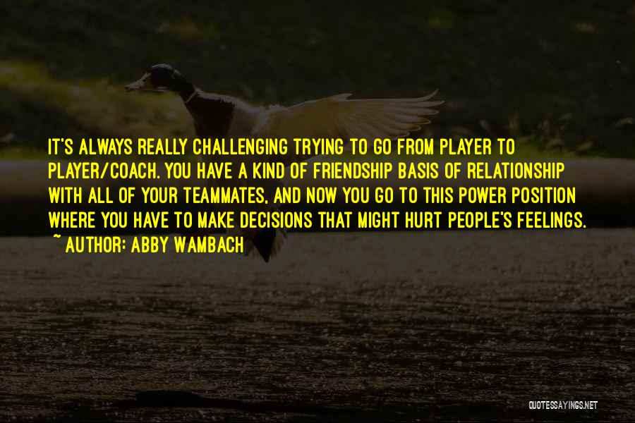 Abby Wambach Quotes: It's Always Really Challenging Trying To Go From Player To Player/coach. You Have A Kind Of Friendship Basis Of Relationship