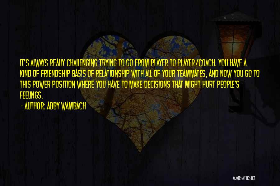 Abby Wambach Quotes: It's Always Really Challenging Trying To Go From Player To Player/coach. You Have A Kind Of Friendship Basis Of Relationship