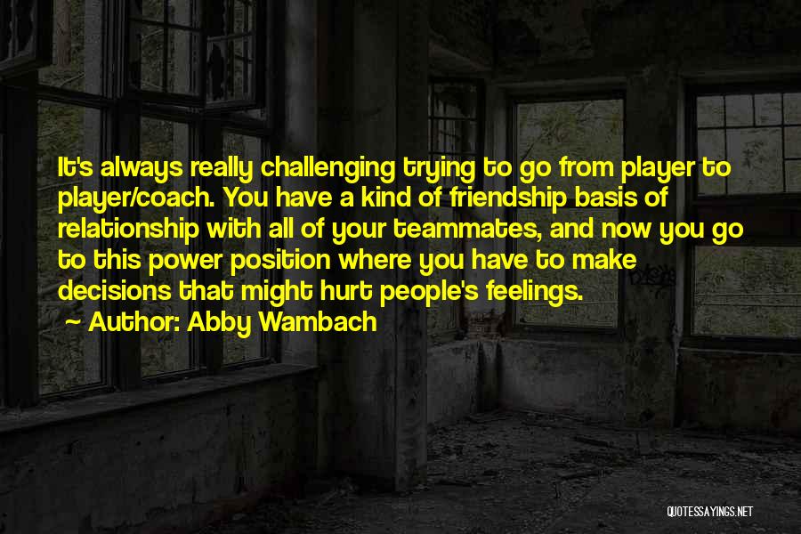 Abby Wambach Quotes: It's Always Really Challenging Trying To Go From Player To Player/coach. You Have A Kind Of Friendship Basis Of Relationship