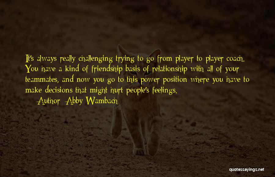 Abby Wambach Quotes: It's Always Really Challenging Trying To Go From Player To Player/coach. You Have A Kind Of Friendship Basis Of Relationship