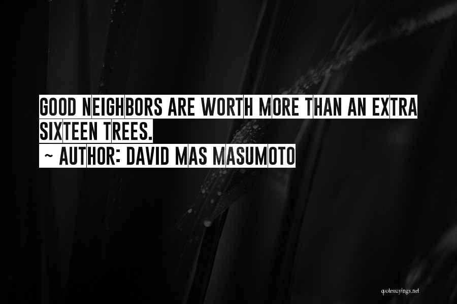 David Mas Masumoto Quotes: Good Neighbors Are Worth More Than An Extra Sixteen Trees.