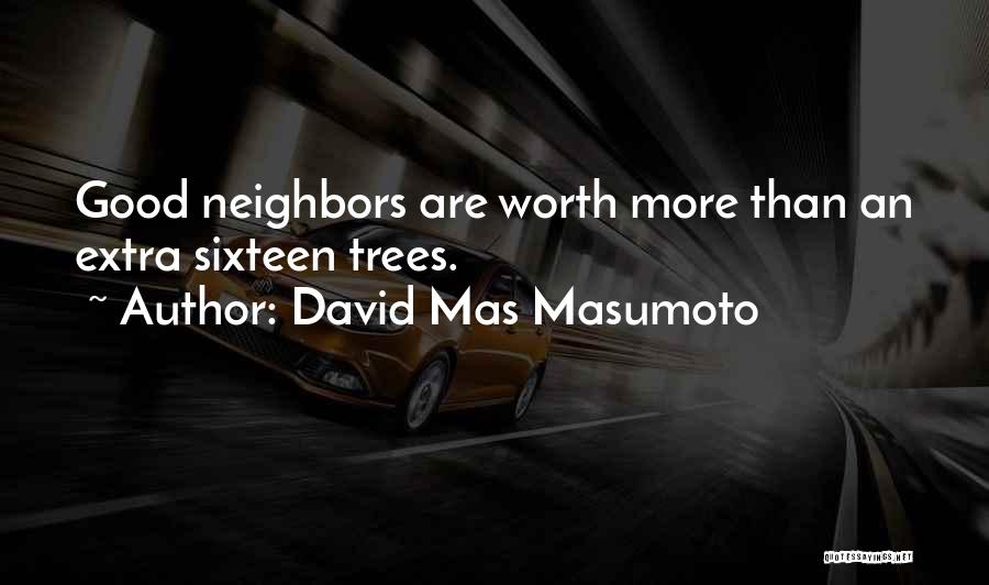 David Mas Masumoto Quotes: Good Neighbors Are Worth More Than An Extra Sixteen Trees.