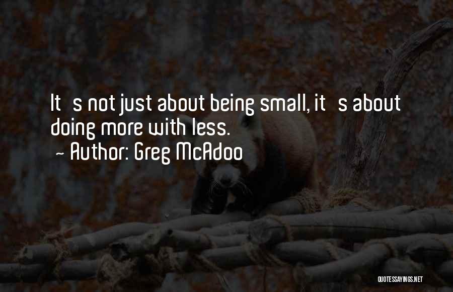 Greg McAdoo Quotes: It's Not Just About Being Small, It's About Doing More With Less.