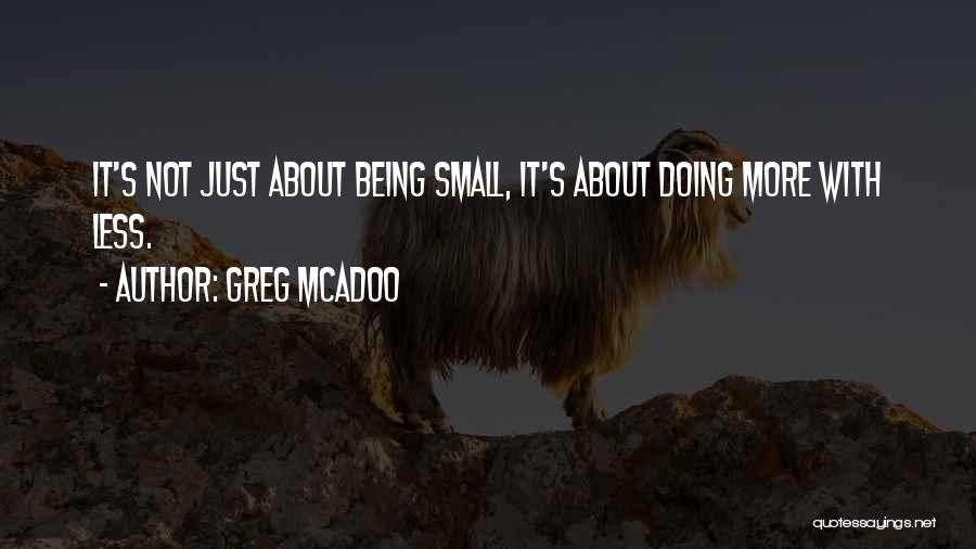 Greg McAdoo Quotes: It's Not Just About Being Small, It's About Doing More With Less.