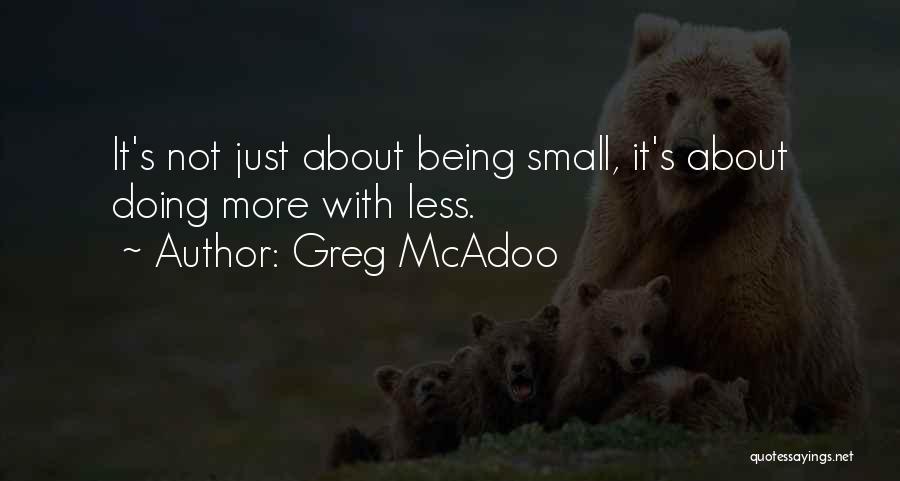 Greg McAdoo Quotes: It's Not Just About Being Small, It's About Doing More With Less.