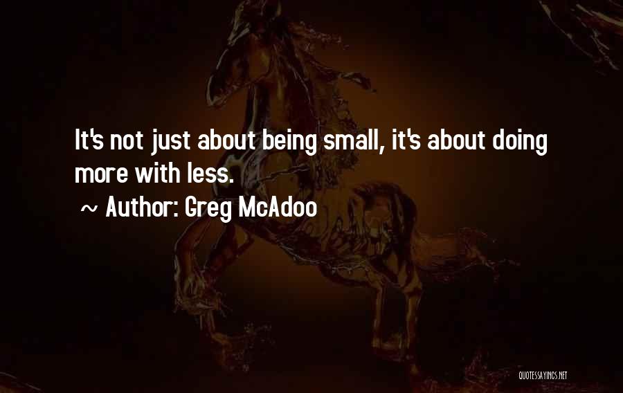 Greg McAdoo Quotes: It's Not Just About Being Small, It's About Doing More With Less.