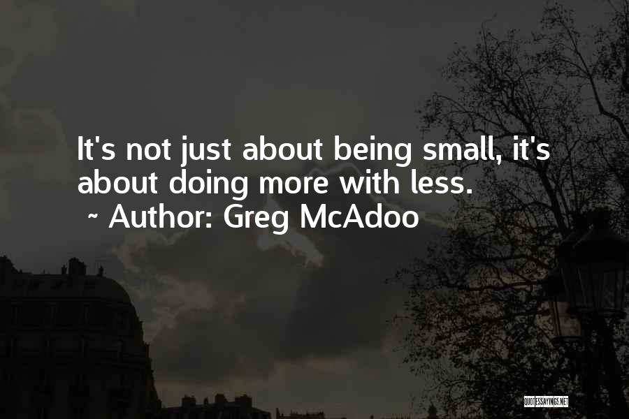 Greg McAdoo Quotes: It's Not Just About Being Small, It's About Doing More With Less.