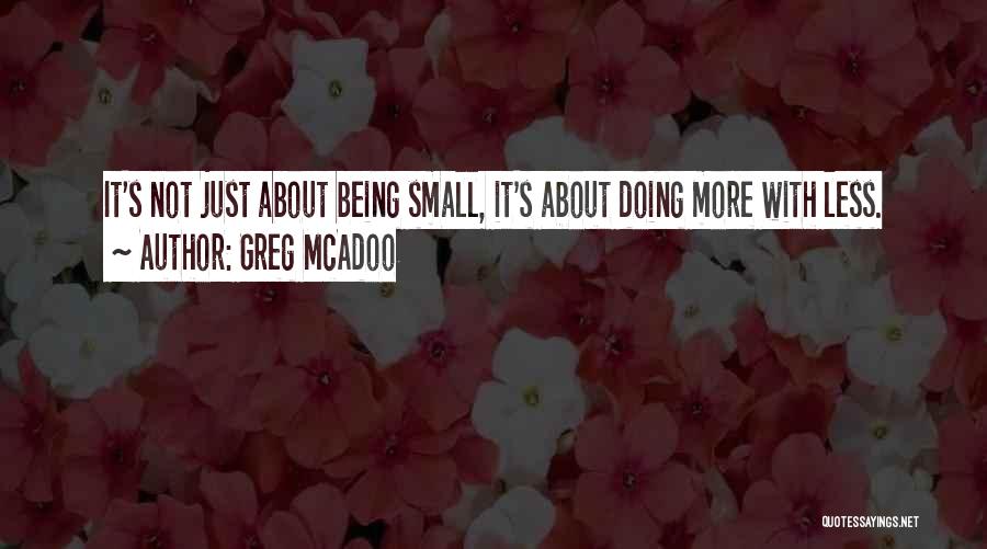 Greg McAdoo Quotes: It's Not Just About Being Small, It's About Doing More With Less.