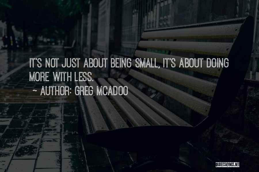 Greg McAdoo Quotes: It's Not Just About Being Small, It's About Doing More With Less.